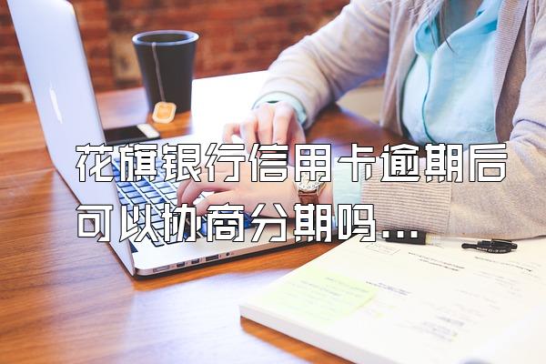 花旗银行信用卡逾期后可以协商分期吗？如何申请？