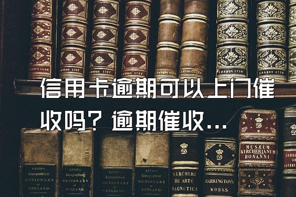 信用卡逾期可以上门催收吗？逾期催收怎么应付？