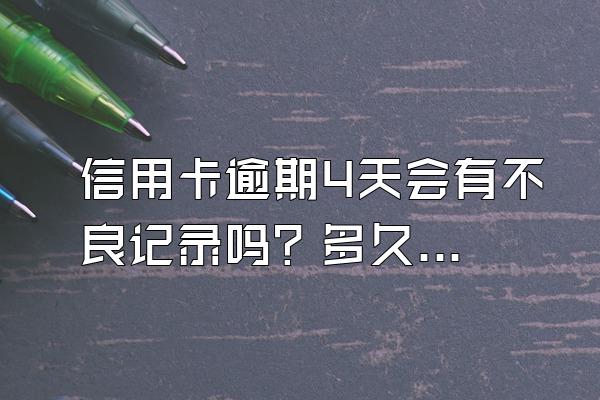信用卡逾期4天会有不良记录吗？多久能解除？