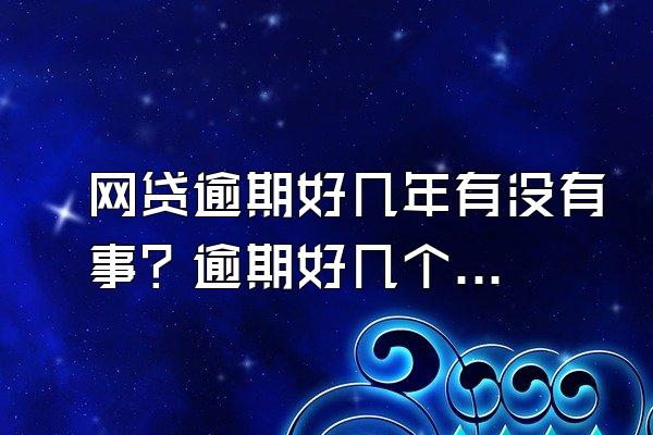 网贷逾期好几年有没有事？逾期好几个先还哪个？