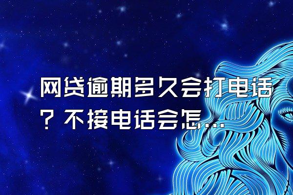 网贷逾期多久会打电话？不接电话会怎样？