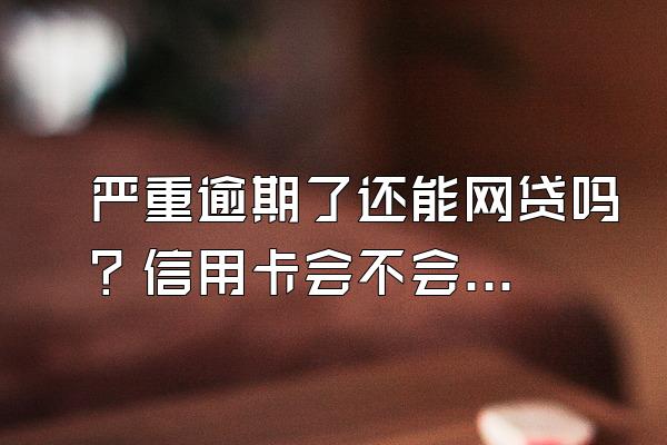 严重逾期了还能网贷吗？信用卡会不会降额？