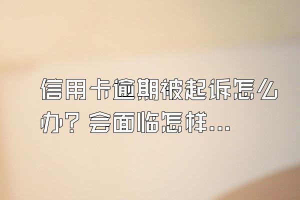 信用卡逾期被起诉怎么办？会面临怎样的后果？