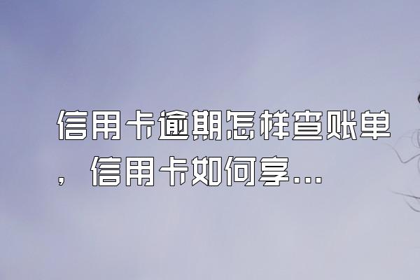 信用卡逾期怎样查账单，信用卡如何享受免息期