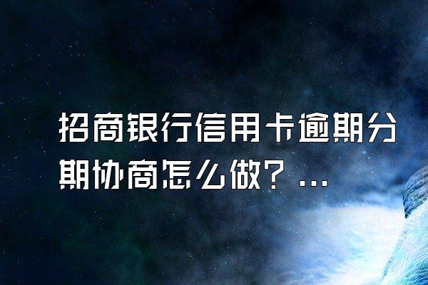 招商银行信用卡逾期分期协商怎么做？将面临什么后果？
