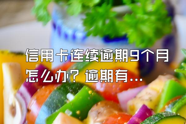 信用卡连续逾期9个月怎么办？逾期有什么后果？