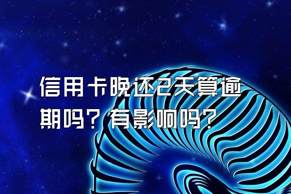 信用卡晚还2天算逾期吗？有影响吗？
