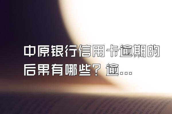 中原银行信用卡逾期的后果有哪些？逾期该怎么办？