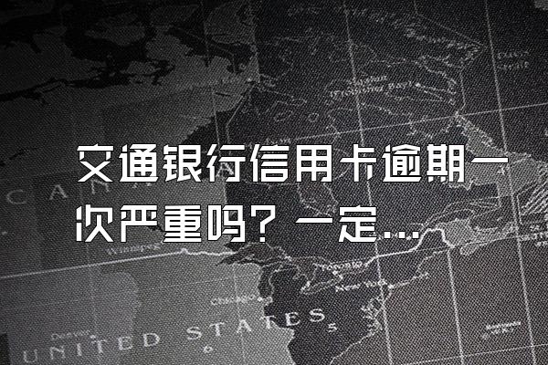 交通银行信用卡逾期一次严重吗？一定会坐牢吗？