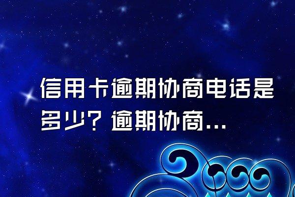 信用卡逾期协商电话是多少？逾期协商不成功怎么办？