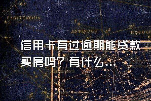 信用卡有过逾期能贷款买房吗？有什么影响？