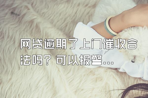 网贷逾期了上门催收合法吗？可以报警吗？