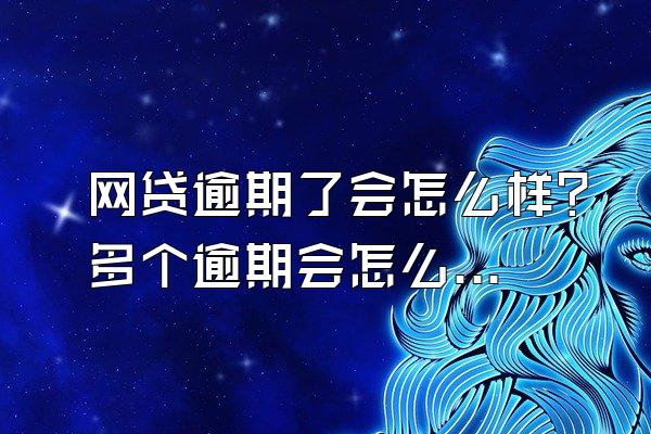 网贷逾期了会怎么样？多个逾期会怎么样？