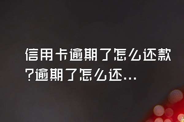 信用卡逾期了怎么还款?逾期了怎么还最合适?