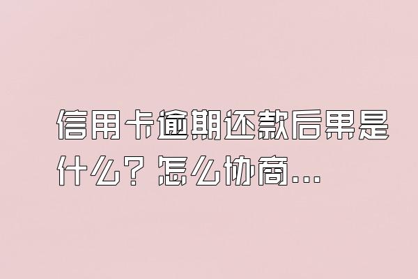信用卡逾期还款后果是什么？怎么协商？