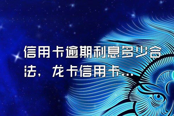 信用卡逾期利息多少合法，龙卡信用卡分期通