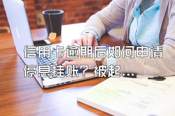 信用卡逾期后如何申请停息挂账？被起诉有什么后果？