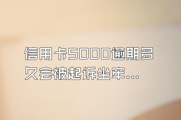 信用卡5000逾期多久会被起诉坐牢？列入失信人？