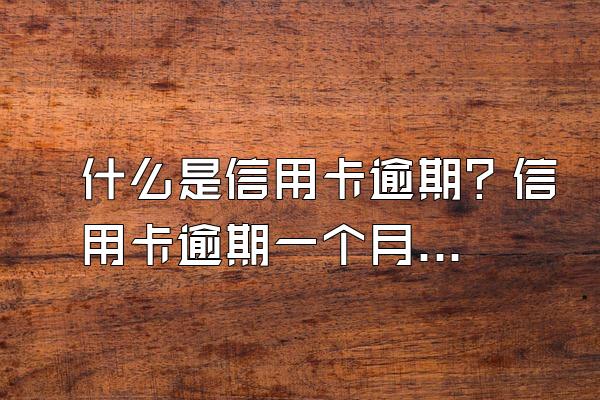 什么是信用卡逾期？信用卡逾期一个月补救方法是什么？