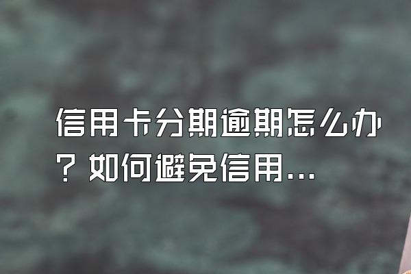 信用卡分期逾期怎么办？如何避免信用卡逾期？