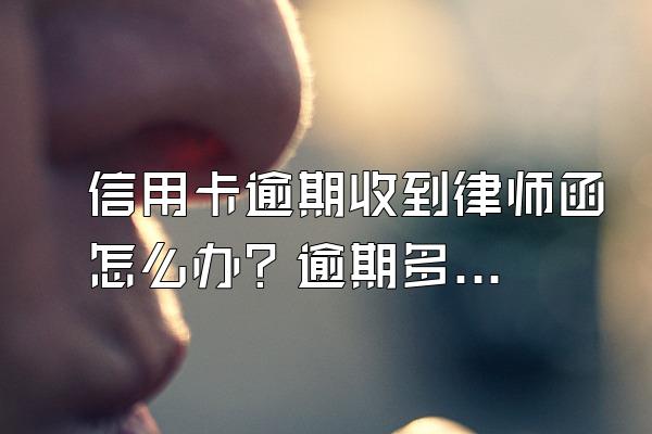 信用卡逾期收到律师函怎么办？逾期多久收到律师函？