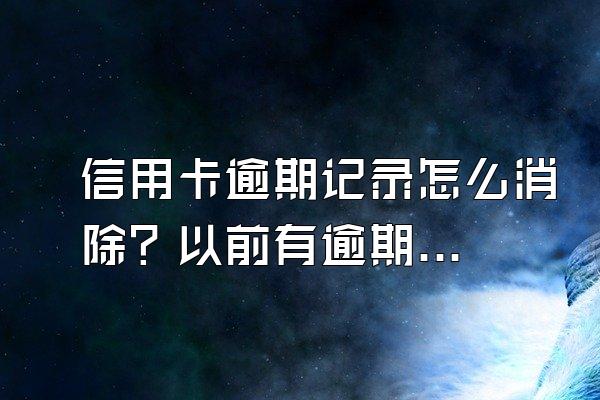 信用卡逾期记录怎么消除？以前有逾期记录怎么办？