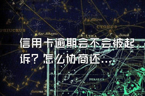 信用卡逾期会不会被起诉？怎么协商还款？
