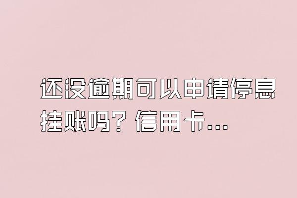 还没逾期可以申请停息挂账吗？信用卡怎么申请停息挂账？