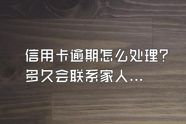 信用卡逾期怎么处理？多久会联系家人？