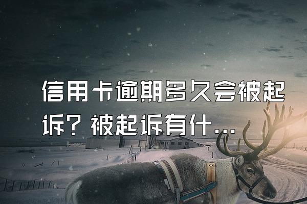 信用卡逾期多久会被起诉？被起诉有什么后果？