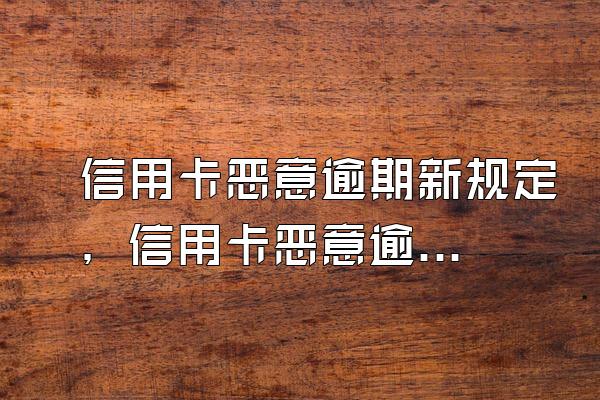 信用卡恶意逾期新规定，信用卡恶意逾期包括哪些