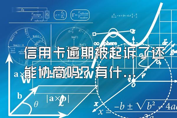 信用卡逾期被起诉了还能协商吗？有什么后果？