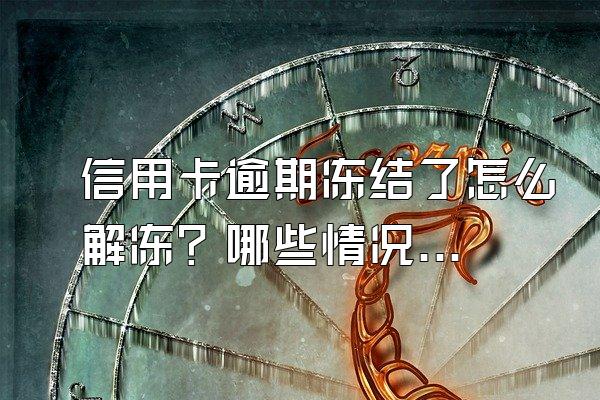 信用卡逾期冻结了怎么解冻？哪些情况会造成信用卡冻结？