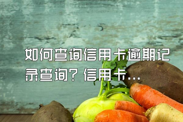 如何查询信用卡逾期记录查询？信用卡分期还款怎么还？