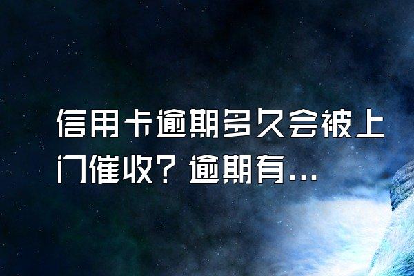 信用卡逾期多久会被上门催收？逾期有什么后果？