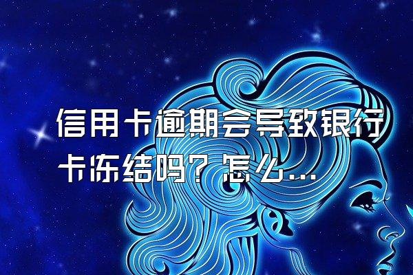 信用卡逾期会导致银行卡冻结吗？怎么解冻？