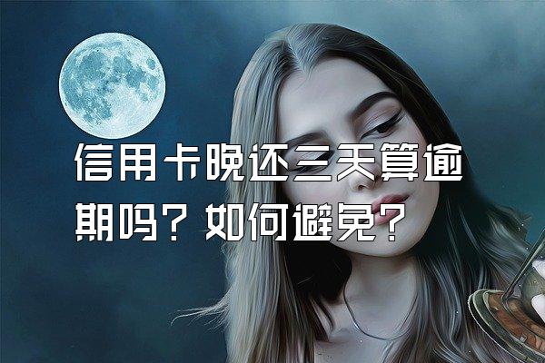 信用卡晚还三天算逾期吗？如何避免？