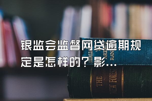 银监会监督网贷逾期规定是怎样的？影响其他网贷吗？