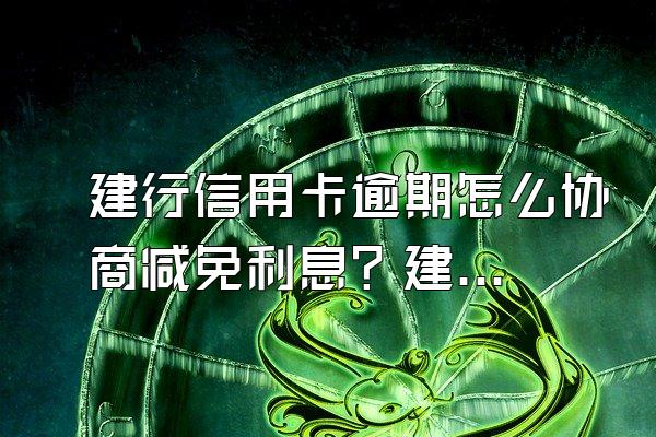 建行信用卡逾期怎么协商减免利息？建行信用卡利息怎么算?