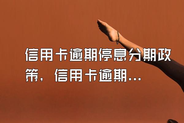 信用卡逾期停息分期政策，信用卡逾期停息分期条件