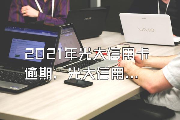 2021年光大信用卡逾期，光大信用卡积分新规