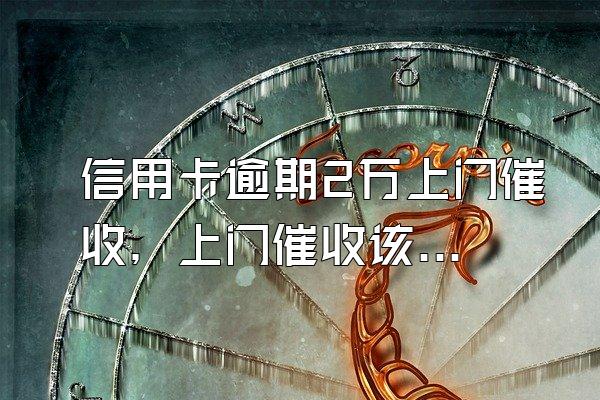 信用卡逾期2万上门催收，上门催收该怎么办？
