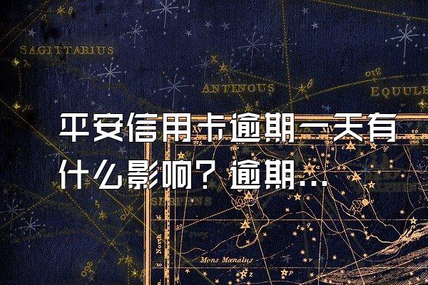 平安信用卡逾期一天有什么影响？逾期有哪些后果？