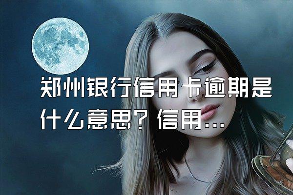 郑州银行信用卡逾期是什么意思？信用卡逾期记录怎么消除？