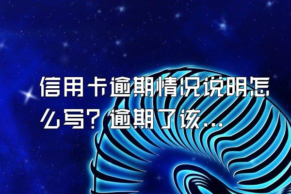 信用卡逾期情况说明怎么写？逾期了该怎么办？