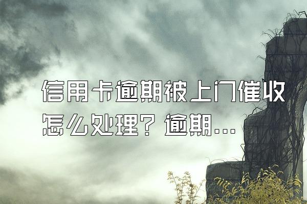 信用卡逾期被上门催收怎么处理？逾期多久会被起诉？