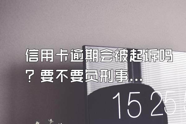 信用卡逾期会被起诉吗？要不要负刑事责任？