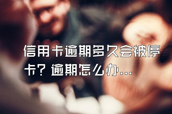 信用卡逾期多久会被停卡？逾期怎么办？