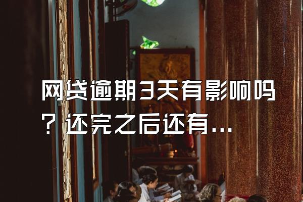 网贷逾期3天有影响吗？还完之后还有影响吗？