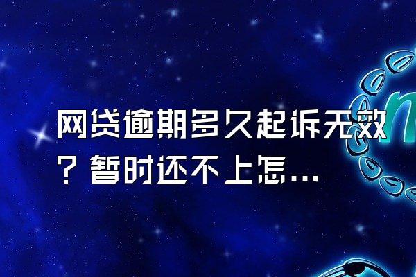 网贷逾期多久起诉无效？暂时还不上怎么办？